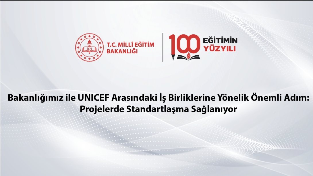 Bakanlığımız ile UNICEF Arasındaki İş Birliklerine Yönelik Önemli Adım: Projelerde Standartlaşma Sağlanıyor